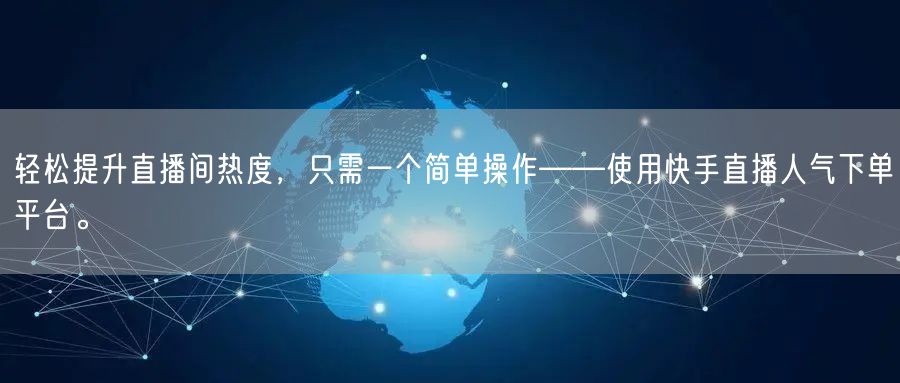 轻松提升直播间热度，只需一个简单操作——使用快手直播人气下单平台。
