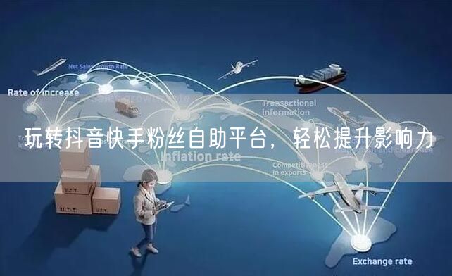 玩转抖音快手粉丝自助平台，轻松提升影响力
