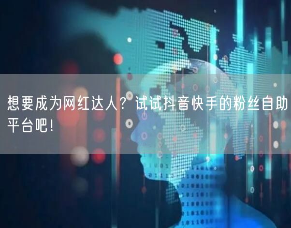 想要成为网红达人？试试抖音快手的粉丝自助平台吧！