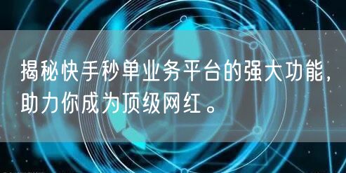 揭秘快手秒单业务平台的强大功能，助力你成为顶级网红。