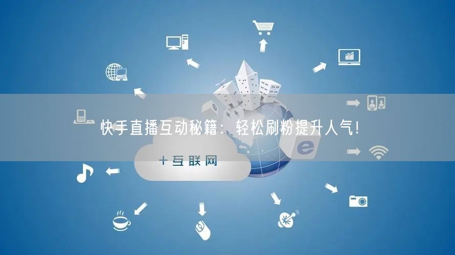 快手直播互动秘籍：轻松刷粉提升人气！
