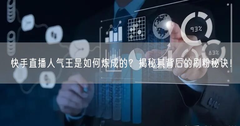 快手直播人气王是如何炼成的？揭秘其背后的刷粉秘诀！
