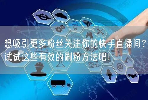想吸引更多粉丝关注你的快手直播间？试试这些有效的刷粉方法吧！