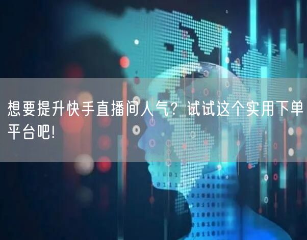 想要提升快手直播间人气？试试这个实用下单平台吧!