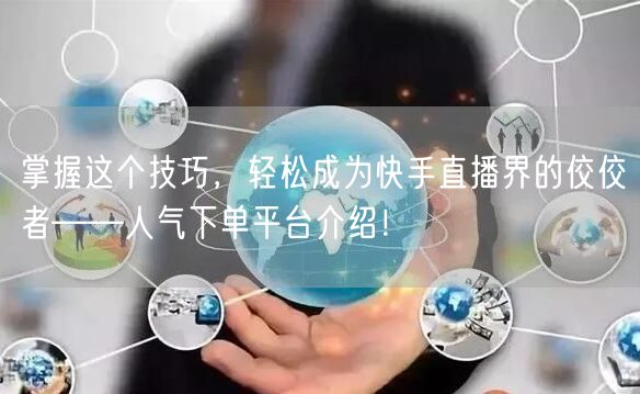 掌握这个技巧，轻松成为快手直播界的佼佼者——人气下单平台介绍！