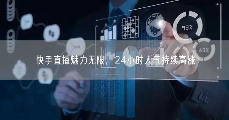 快手直播魅力无限，24小时人气持续高涨