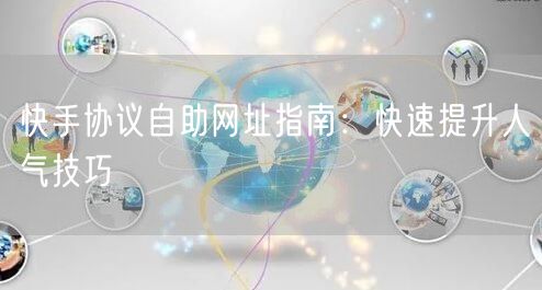 快手协议自助网址指南：快速提升人气技巧