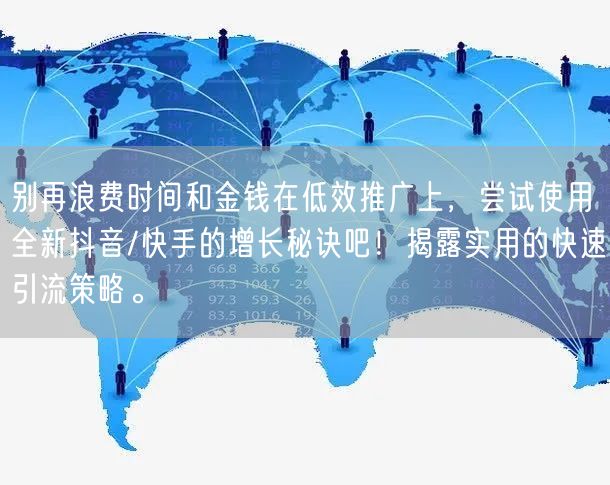 别再浪费时间和金钱在低效推广上，尝试使用全新抖音/快手的增长秘诀吧！揭露实用的快