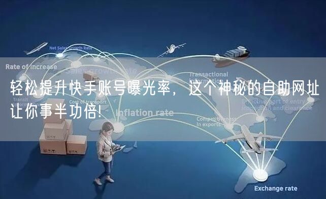 轻松提升快手账号曝光率，这个神秘的自助网址让你事半功倍!
