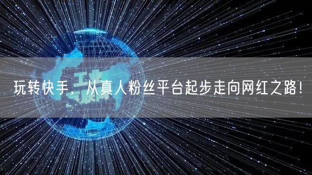 玩转快手，从真人粉丝平台起步走向网红之路！