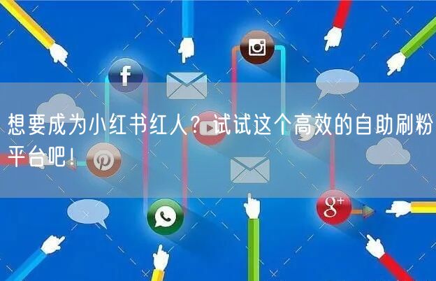 想要成为小红书红人？试试这个高效的自助刷粉平台吧！