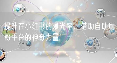 提升在小红书的曝光率，借助自助刷粉平台的神奇力量!