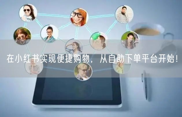 在小红书实现便捷购物，从自助下单平台开始