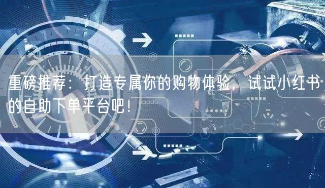 重磅推荐：打造专属你的购物体验，试试小红
