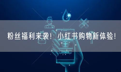 粉丝福利来袭！小红书购物新体验！