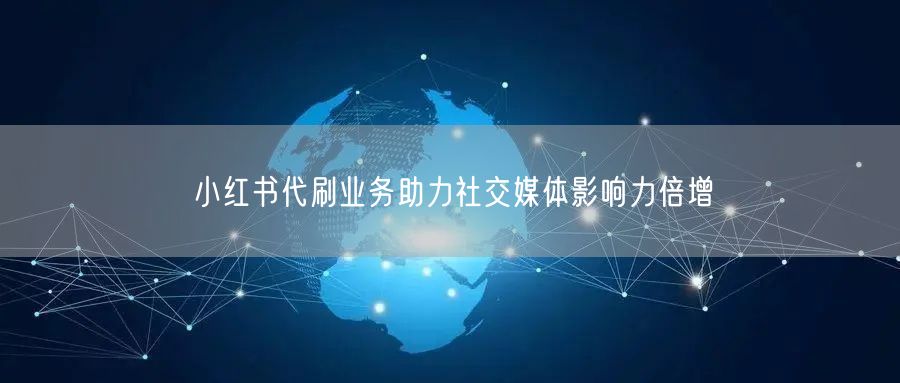 小红书代刷业务助力社交媒体影响力倍增