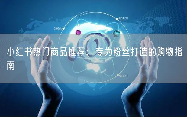 小红书热门商品推荐：专为粉丝打造的购物指