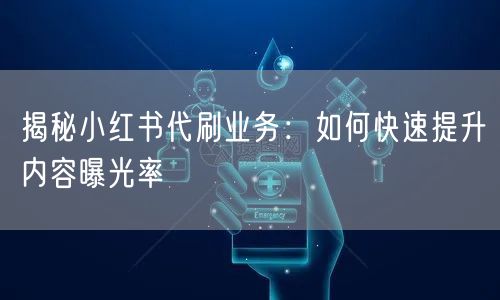揭秘小红书代刷业务：如何快速提升内容曝光