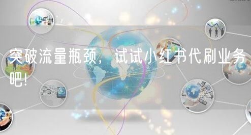 突破流量瓶颈，试试小红书代刷业务吧!