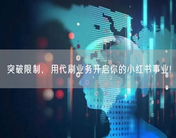 突破限制，用代刷业务开启你的小红书事业!