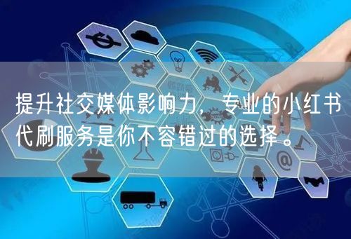 提升社交媒体影响力，专业的小红书代刷服务