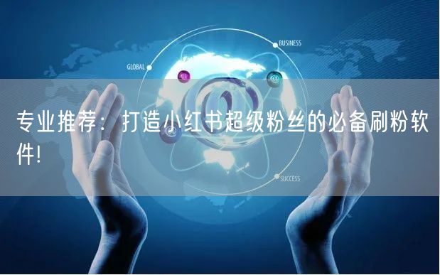 专业推荐：打造小红书超级粉丝的必备刷粉软