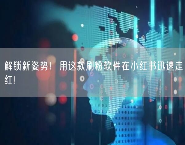 解锁新姿势！用这款刷粉软件在小红书迅速走红!
