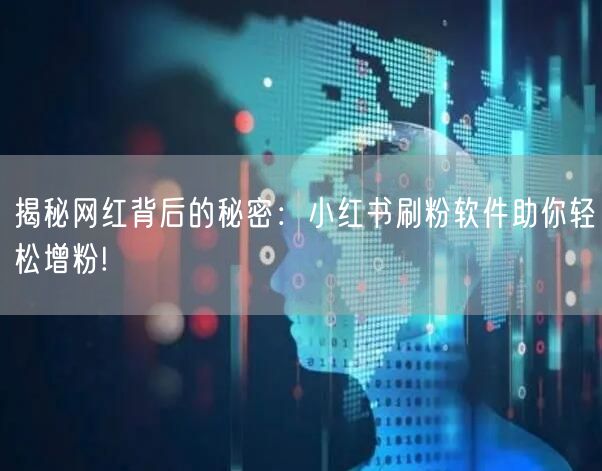 揭秘网红背后的秘密：小红书刷粉软件助你轻松增粉!