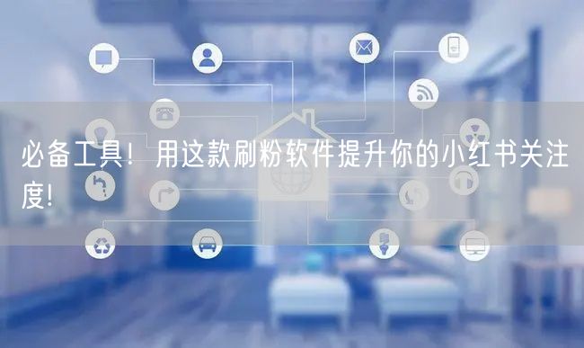 必备工具！用这款刷粉软件提升你的小红书关注度!