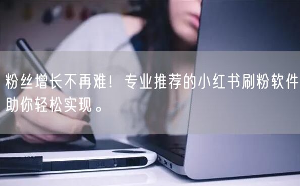 粉丝增长不再难！专业推荐的小红书刷粉软件助你轻松实现。