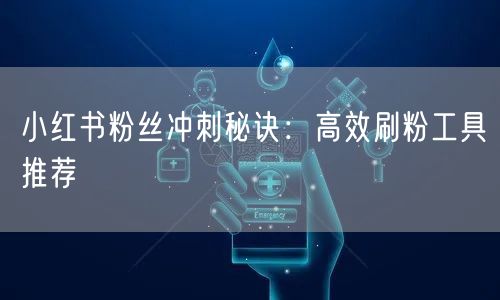 小红书粉丝冲刺秘诀：高效刷粉工具推荐