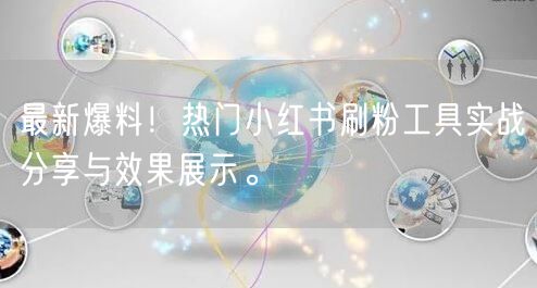 最新爆料！热门小红书刷粉工具实战分享与效果展示。