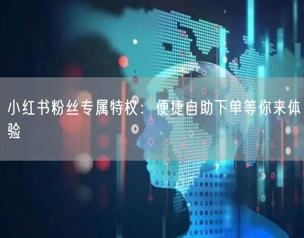小红书粉丝专属特权：便捷自助下单等你来体验