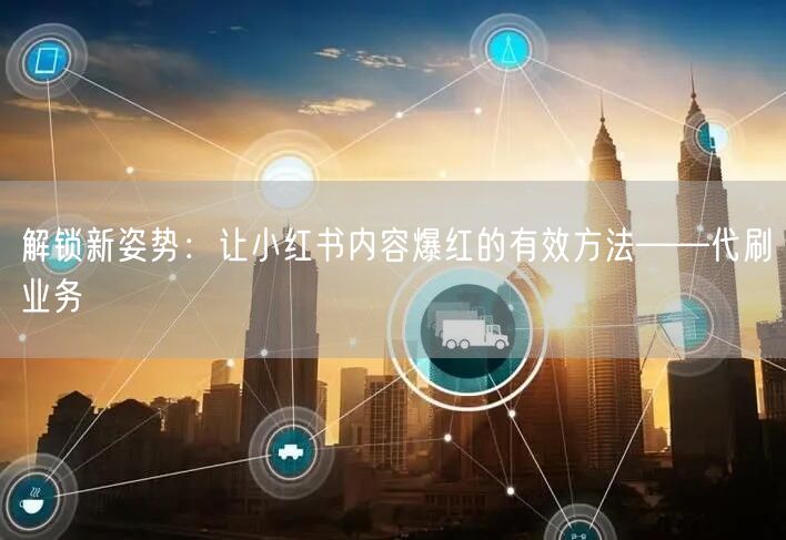 解锁新姿势：让小红书内容爆红的有效方法—