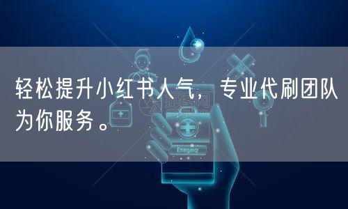 轻松提升小红书人气，专业代刷团队为你服务
