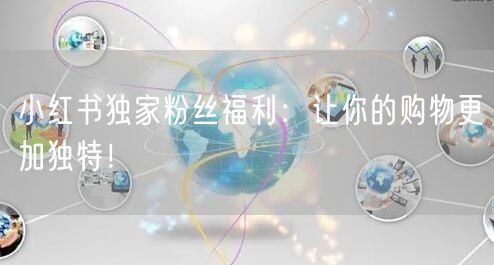 小红书独家粉丝福利：让你的购物更加独特！