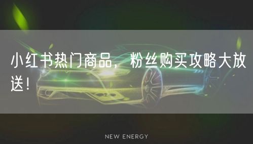 小红书热门商品，粉丝购买攻略大放送！