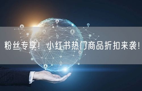 粉丝专享！小红书热门商品折扣来袭！