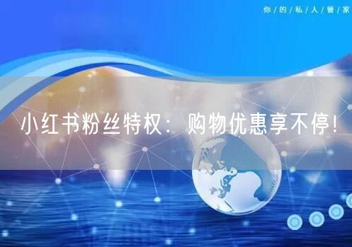 小红书粉丝特权：购物优惠享不停！