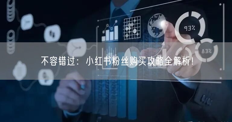 不容错过：小红书粉丝购买攻略全解析！