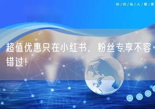 超值优惠只在小红书，粉丝专享不容错过！