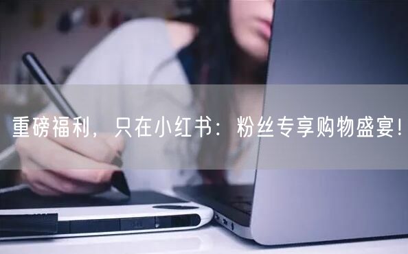 重磅福利，只在小红书：粉丝专享购物盛宴！