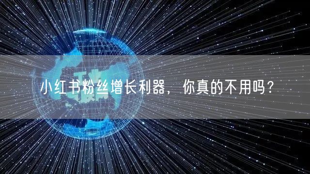 小红书粉丝增长利器，你真的不用吗？