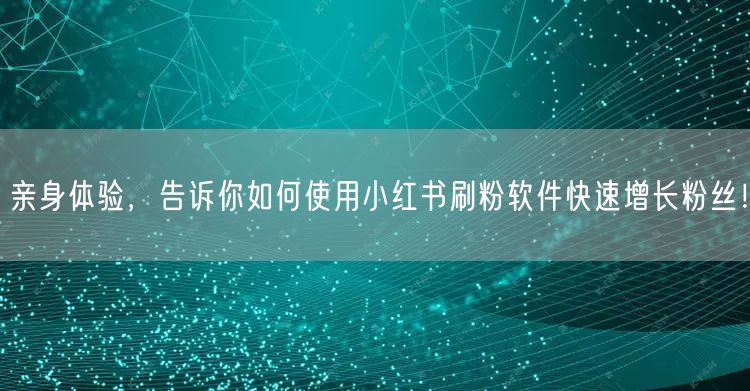 亲身体验，告诉你如何使用小红书刷粉软件快