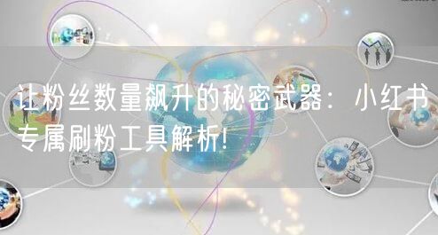 让粉丝数量飙升的秘密武器：小红书专属刷粉