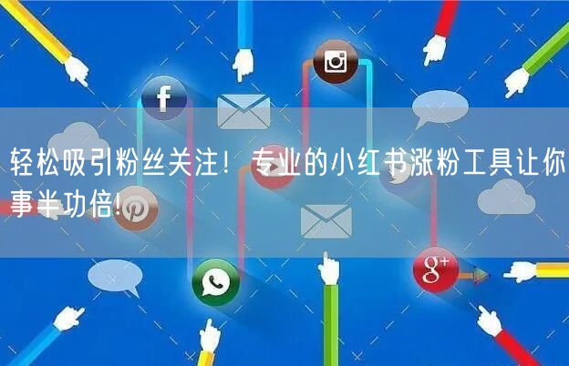 轻松吸引粉丝关注！专业的小红书涨粉工具让
