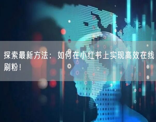 探索最新方法：如何在小红书上实现高效在线刷粉！