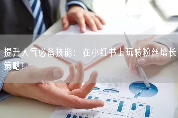 提升人气必备技能：在小红书上玩转粉丝增长策略！