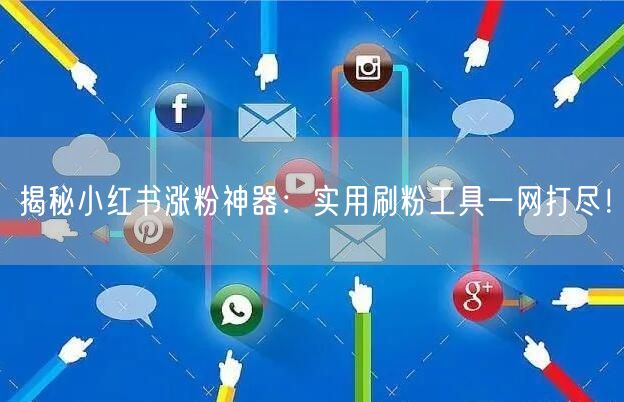 揭秘小红书涨粉神器：实用刷粉工具一网打尽！