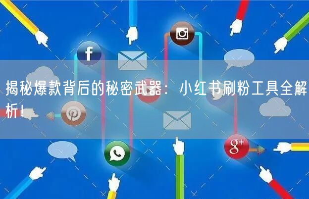 揭秘爆款背后的秘密武器：小红书刷粉工具全解析！
